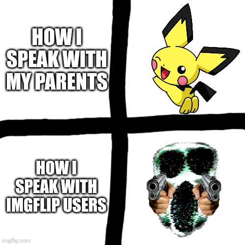 HOW I SPEAK WITH MY PARENTS; HOW I SPEAK WITH IMGFLIP USERS | image tagged in l,o | made w/ Imgflip meme maker