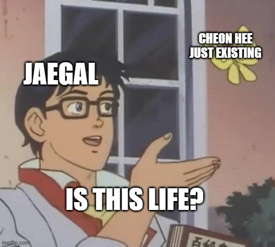 doctor's rebirth | CHEON HEE JUST EXISTING; JAEGAL; IS THIS LIFE? | image tagged in memes | made w/ Imgflip meme maker