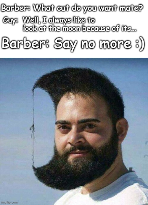 I like watching moon ;) | Barber: What cut do you want mate? Guy:  Well, I always like to                  look at the moon because of its... Barber: Say no more :) | image tagged in memes | made w/ Imgflip meme maker