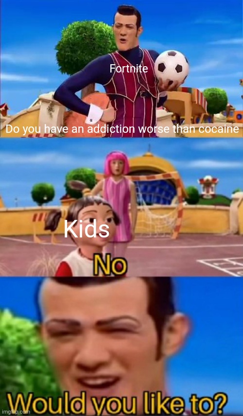 Fortnite be like | Fortnite; Do you have an addiction worse than cocaine; Kids | image tagged in would you like to,fortnite sucks | made w/ Imgflip meme maker