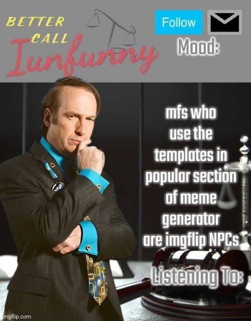 iUnFunny's Better Call Saul template thx iUnFunny | mfs who use the templates in popular section of meme generator are imgflip NPCs | image tagged in iunfunny's better call saul template thx iunfunny | made w/ Imgflip meme maker