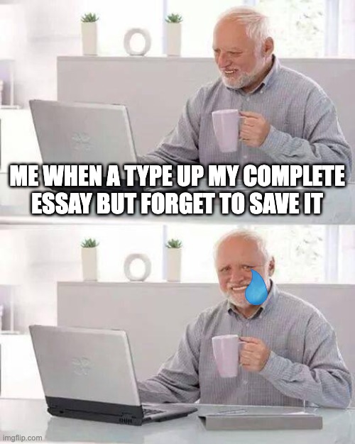 Hide the Pain Harold Meme | ME WHEN A TYPE UP MY COMPLETE ESSAY BUT FORGET TO SAVE IT | image tagged in memes,hide the pain harold | made w/ Imgflip meme maker