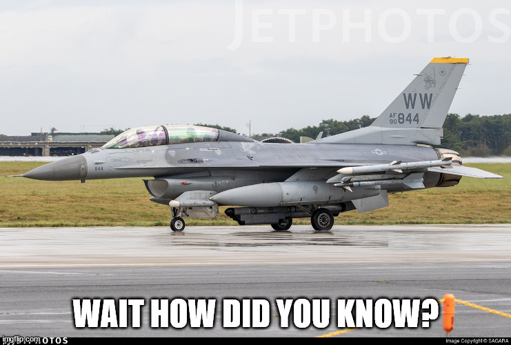 F-16D | WAIT HOW DID YOU KNOW? | image tagged in f-16d | made w/ Imgflip meme maker