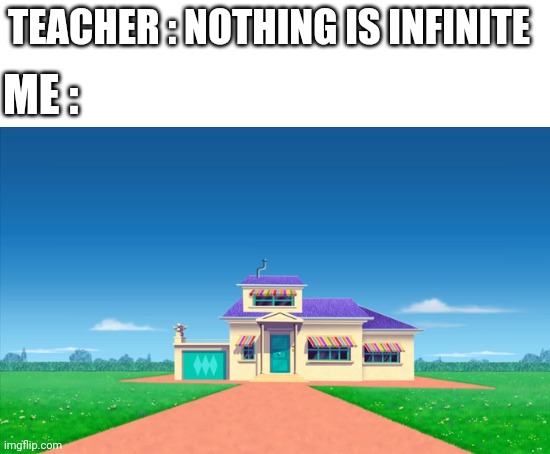 Oggy's rich | TEACHER : NOTHING IS INFINITE; ME : | image tagged in blank white template | made w/ Imgflip meme maker