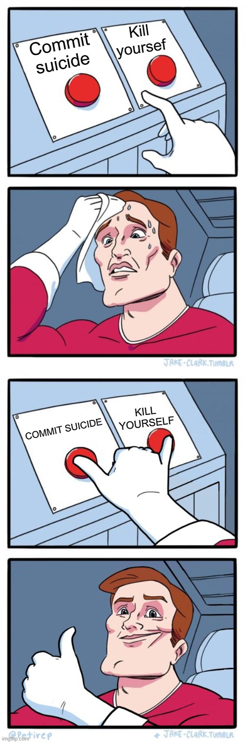 Kill yoursef; Commit suicide; KILL YOURSELF; COMMIT SUICIDE | image tagged in memes,two buttons,both buttons pressed,suicide | made w/ Imgflip meme maker