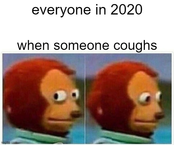 everytime it happened though... | everyone in 2020; when someone coughs | image tagged in memes,monkey puppet,fun,funny,coronavirus,covid-19 | made w/ Imgflip meme maker