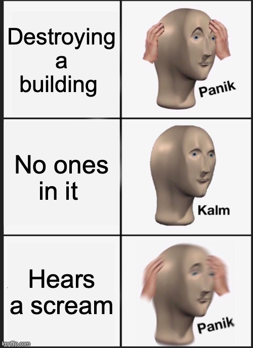 Panik Kalm Panik | Destroying a building; No ones in it; Hears a scream | image tagged in memes,panik kalm panik,funny memes,lol,funny,lol so funny | made w/ Imgflip meme maker