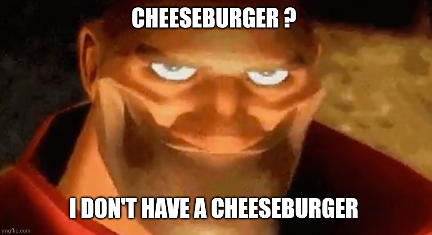 Creepy smile (heavy tf2) | CHEESEBURGER ? I DON'T HAVE A CHEESEBURGER | image tagged in creepy smile heavy tf2 | made w/ Imgflip meme maker