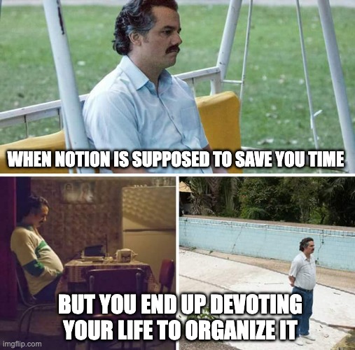 Notion is not for produtivity | WHEN NOTION IS SUPPOSED TO SAVE YOU TIME; BUT YOU END UP DEVOTING YOUR LIFE TO ORGANIZE IT | image tagged in memes,sad pablo escobar,productivity,work | made w/ Imgflip meme maker