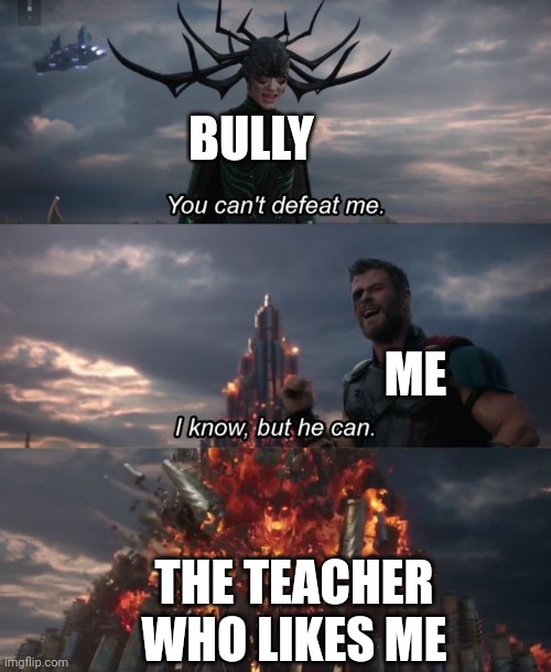 You can't defeat me | BULLY; ME; THE TEACHER WHO LIKES ME | image tagged in you can't defeat me,good | made w/ Imgflip meme maker
