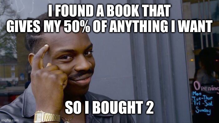 Roll Safe Think About It | I FOUND A BOOK THAT GIVES MY 50% OF ANYTHING I WANT; SO I BOUGHT 2 | image tagged in memes,roll safe think about it | made w/ Imgflip meme maker