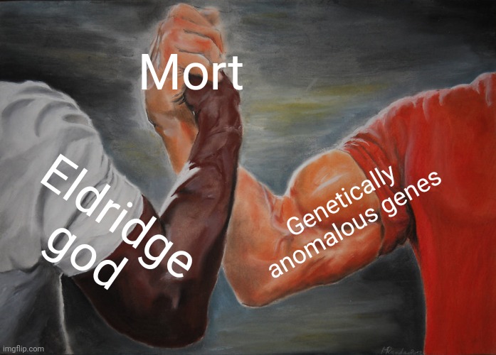 Mort is a truly disturbing individual | Mort; Genetically anomalous genes; Eldridge god | image tagged in memes,epic handshake | made w/ Imgflip meme maker