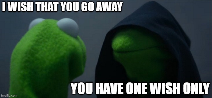 Evil Kermit Meme | I WISH THAT YOU GO AWAY; YOU HAVE ONE WISH ONLY | image tagged in memes,evil kermit | made w/ Imgflip meme maker