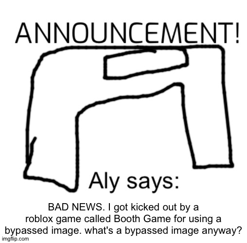 alyanimations' Announcement Board | BAD NEWS. I got kicked out by a roblox game called Booth Game for using a bypassed image. what's a bypassed image anyway? | image tagged in alyanimations' announcement board | made w/ Imgflip meme maker