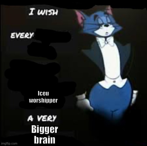 He reposts every single comic and meme bruh | Iceu worshipper; Bigger brain | image tagged in i wish every x a very y tom and jerry | made w/ Imgflip meme maker