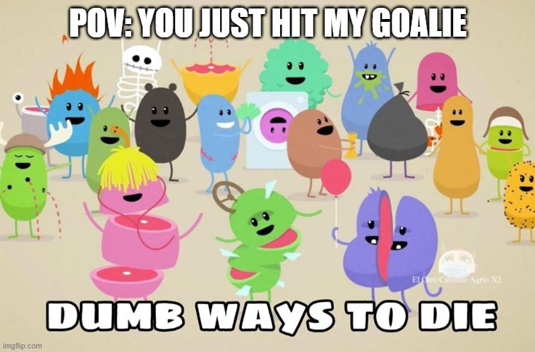 dont touch my goalie or else >:) | POV: YOU JUST HIT MY GOALIE | image tagged in dumb ways to die,hockey,goalie | made w/ Imgflip meme maker