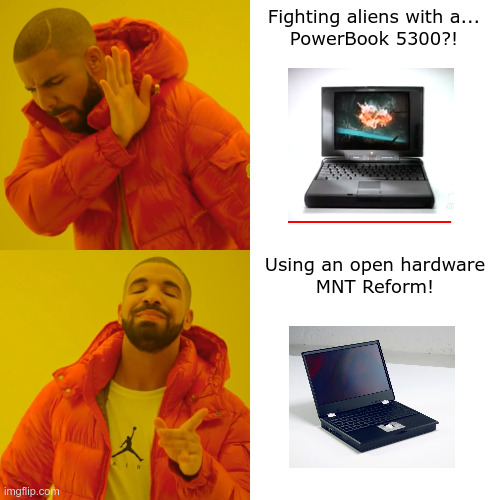 Drake Hotline Bling Meme | Fighting aliens with a...


PowerBook 5300?! Using an open hardware


MNT Reform! | image tagged in memes,drake hotline bling | made w/ Imgflip meme maker