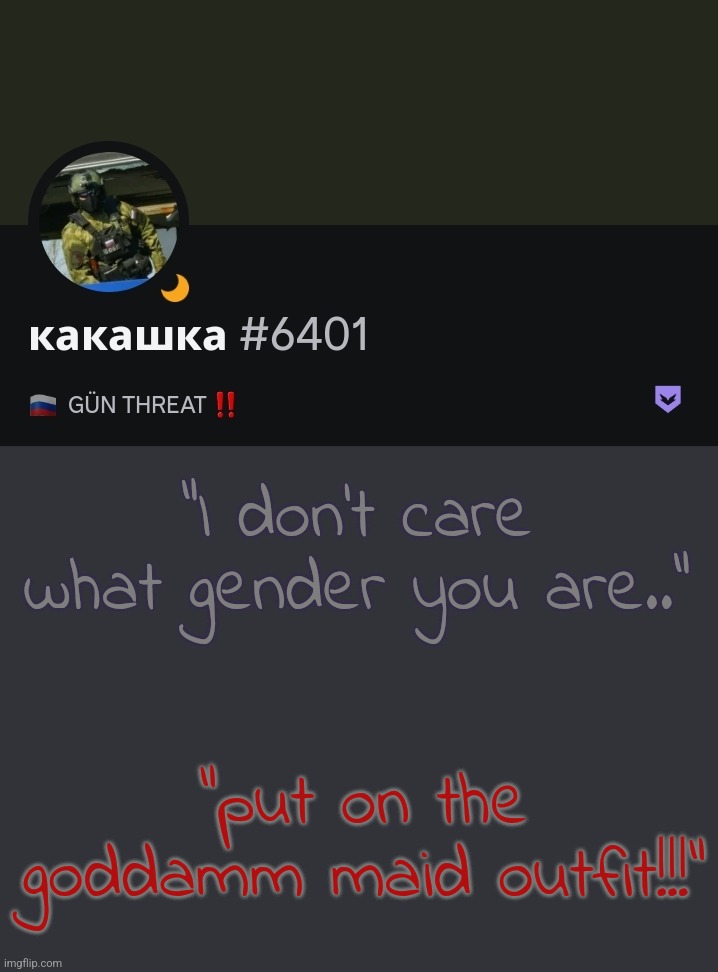 "I don't care what gender you are.."; "put on the goddamm maid outfit!!!" | made w/ Imgflip meme maker