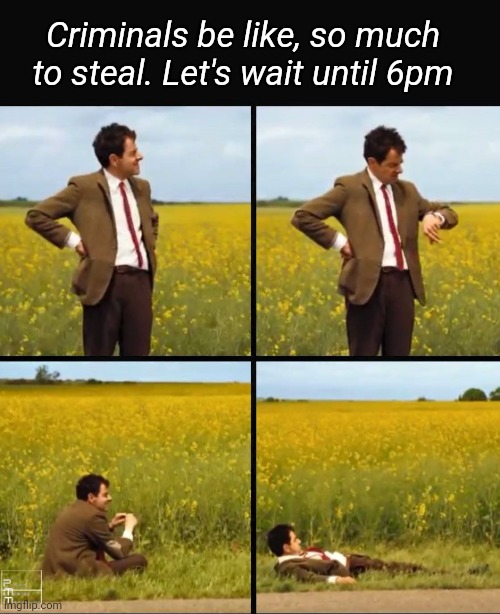 Mr bean waiting | Criminals be like, so much to steal. Let's wait until 6pm | image tagged in mr bean waiting | made w/ Imgflip meme maker