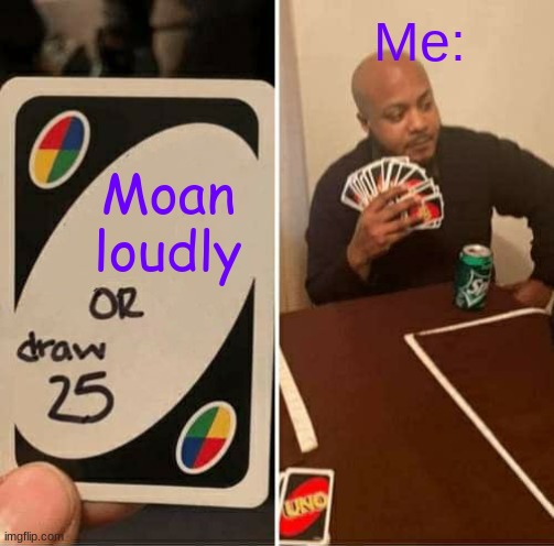 UNO Draw 25 Cards | Me:; Moan loudly | image tagged in memes,uno draw 25 cards | made w/ Imgflip meme maker