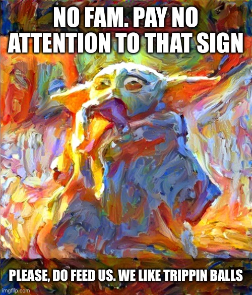 Baby Yoda Trippin Ballz | NO FAM. PAY NO ATTENTION TO THAT SIGN; PLEASE, DO FEED US. WE LIKE TRIPPIN BALLS | image tagged in baby yoda trippin ballz | made w/ Imgflip meme maker