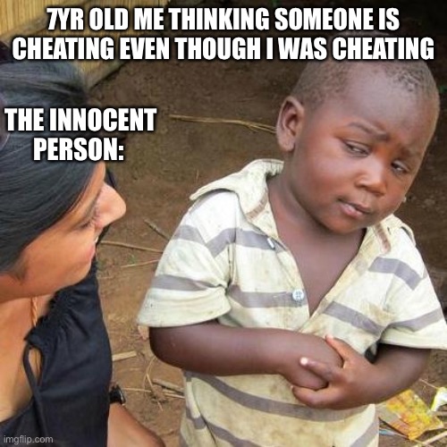 Just me??? | 7YR OLD ME THINKING SOMEONE IS CHEATING EVEN THOUGH I WAS CHEATING; THE INNOCENT PERSON: | image tagged in memes,third world skeptical kid | made w/ Imgflip meme maker
