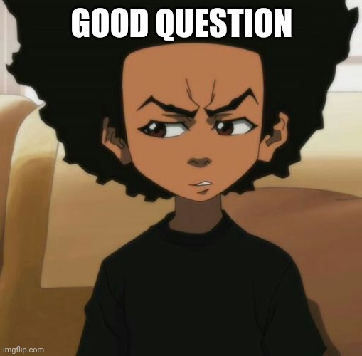 Huey Freeman 1 | GOOD QUESTION | image tagged in huey freeman 1 | made w/ Imgflip meme maker