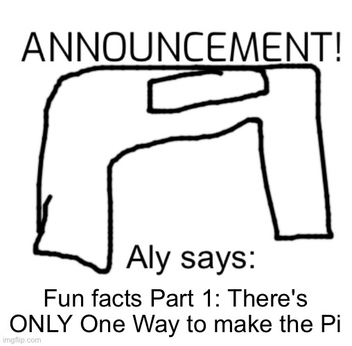 alyanimations' Announcement Board | Fun facts Part 1: There's ONLY One Way to make the Pi | image tagged in alyanimations' announcement board | made w/ Imgflip meme maker