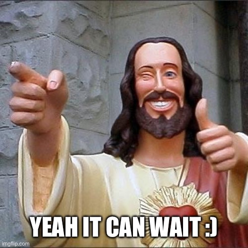 jesus says | YEAH IT CAN WAIT :) | image tagged in jesus says | made w/ Imgflip meme maker