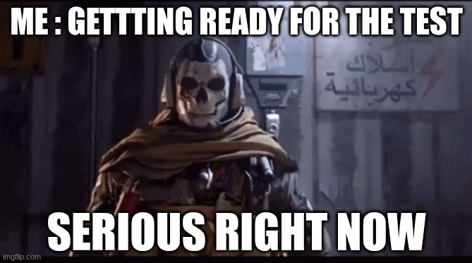 Getting ready | ME : GETTTING READY FOR THE TEST; SERIOUS RIGHT NOW | image tagged in when your getting ready for a test | made w/ Imgflip meme maker