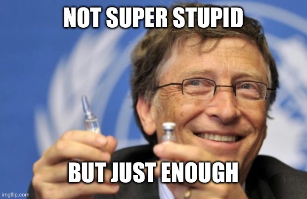 Bill Gates loves Vaccines | NOT SUPER STUPID BUT JUST ENOUGH | image tagged in bill gates loves vaccines | made w/ Imgflip meme maker