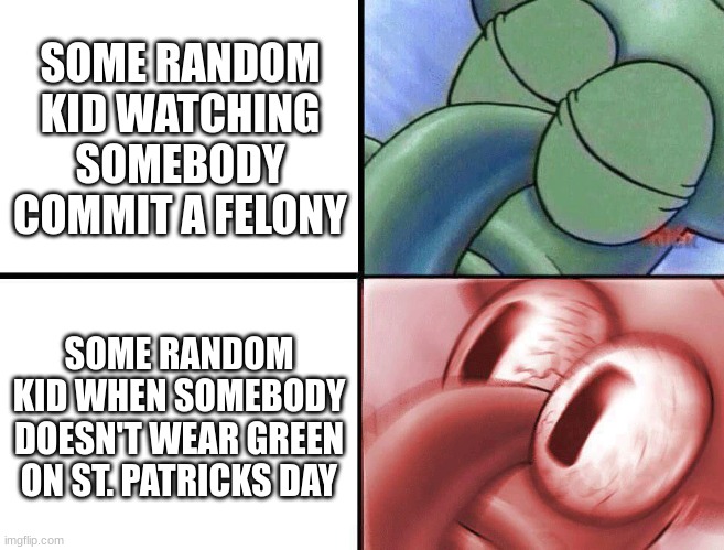 Happy St. Patricks day! | SOME RANDOM KID WATCHING SOMEBODY COMMIT A FELONY; SOME RANDOM KID WHEN SOMEBODY DOESN'T WEAR GREEN ON ST. PATRICKS DAY | image tagged in sleeping squidward | made w/ Imgflip meme maker