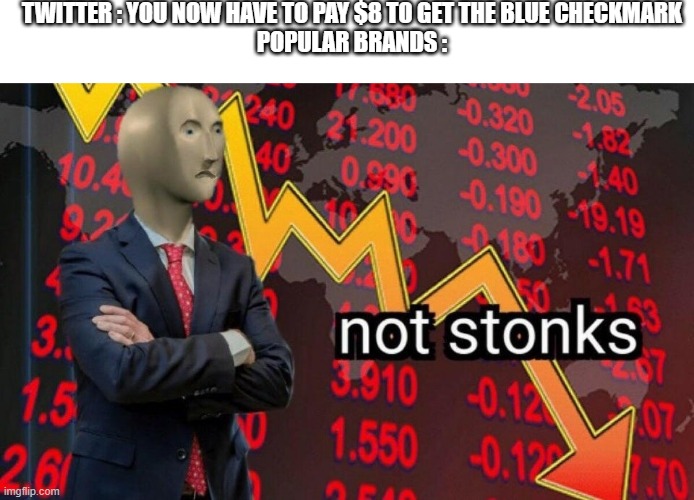 Popular brands do NOT like that at all | TWITTER : YOU NOW HAVE TO PAY $8 TO GET THE BLUE CHECKMARK
POPULAR BRANDS : | image tagged in not stonks | made w/ Imgflip meme maker