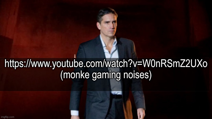 https://www.youtube.com/watch?v=W0nRSmZ2UXo | https://www.youtube.com/watch?v=W0nRSmZ2UXo
(monke gaming noises) | image tagged in omw to x | made w/ Imgflip meme maker