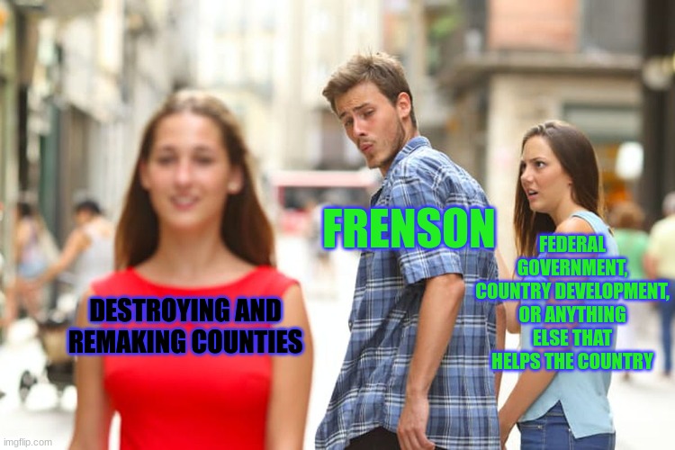Hehe low stability go brrrrr | FEDERAL GOVERNMENT, COUNTRY DEVELOPMENT, OR ANYTHING ELSE THAT HELPS THE COUNTRY; FRENSON; DESTROYING AND REMAKING COUNTIES | image tagged in memes,distracted boyfriend | made w/ Imgflip meme maker