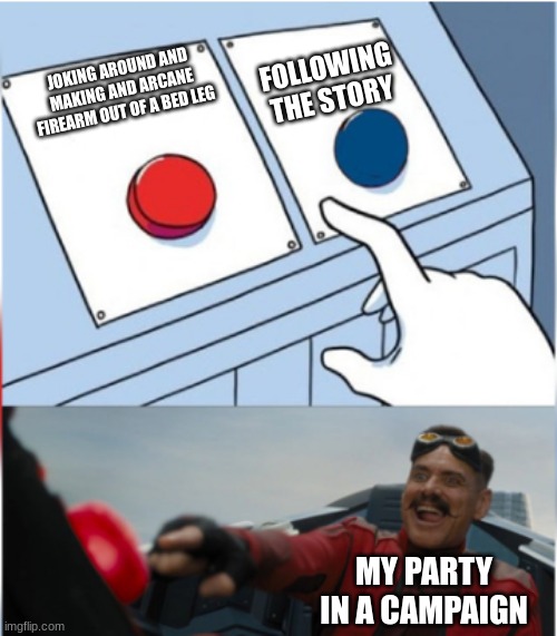 M A G I C  G U N | FOLLOWING THE STORY; JOKING AROUND AND MAKING AND ARCANE FIREARM OUT OF A BED LEG; MY PARTY IN A CAMPAIGN | image tagged in robotnik pressing red button | made w/ Imgflip meme maker