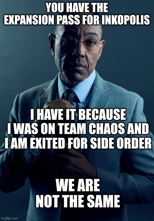 I don't have a wii u either but I did feel nostalgic, sorry y'all | YOU HAVE THE EXPANSION PASS FOR INKOPOLIS; I HAVE IT BECAUSE I WAS ON TEAM CHAOS AND I AM EXITED FOR SIDE ORDER; WE ARE NOT THE SAME | image tagged in gus fring we are not the same,splatoon,memes | made w/ Imgflip meme maker