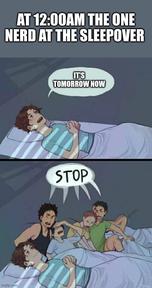 it's so annoying | AT 12:00AM THE ONE NERD AT THE SLEEPOVER; IT'S TOMORROW NOW | image tagged in sleepover stop | made w/ Imgflip meme maker