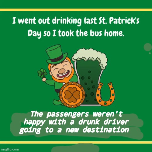 It's St Patrick's Day today! | The passengers weren't happy with a drunk driver going to a new destination | image tagged in st patrick's day,drunk driving,irish,bus driver | made w/ Imgflip meme maker