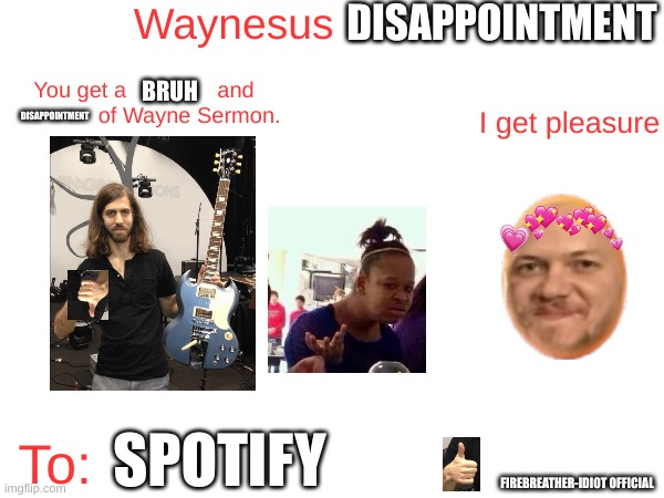 firebreather-idiot's Waynesus Approval Template | DISAPPOINTMENT DISAPPOINTMENT BRUH SPOTIFY FIREBREATHER-IDIOT OFFICIAL | image tagged in firebreather-idiot's waynesus approval template | made w/ Imgflip meme maker