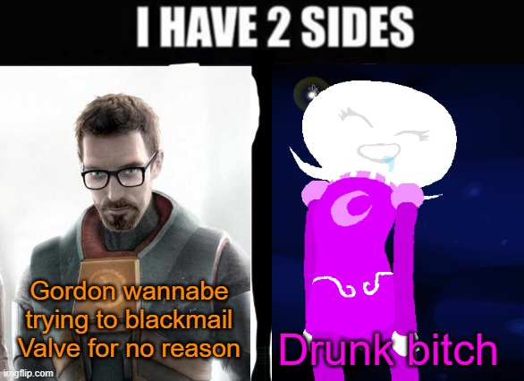 idk | Gordon wannabe trying to blackmail Valve for no reason; Drunk bitch | made w/ Imgflip meme maker