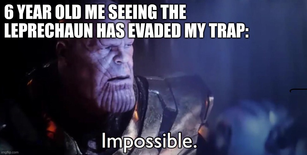 How?!?!? | 6 YEAR OLD ME SEEING THE LEPRECHAUN HAS EVADED MY TRAP: | image tagged in thanos impossible | made w/ Imgflip meme maker