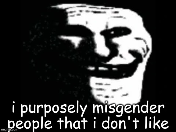 Trollge | i purposely misgender people that i don't like | image tagged in trollge,trollface,gender,troll,troll face,trolls | made w/ Imgflip meme maker