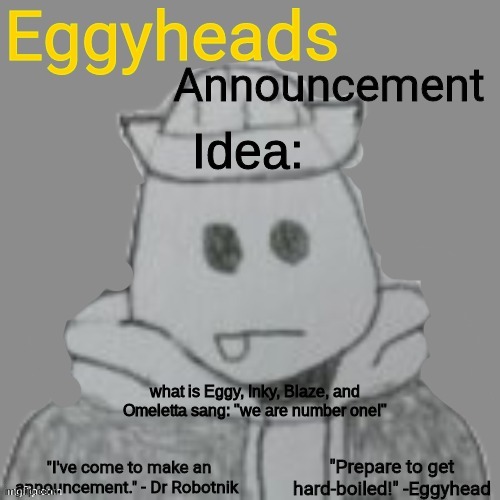 The Gods are #1 | Idea:; what is Eggy, Inky, Blaze, and Omeletta sang: "we are number one!" | image tagged in eggyheads announcement 2 0 | made w/ Imgflip meme maker