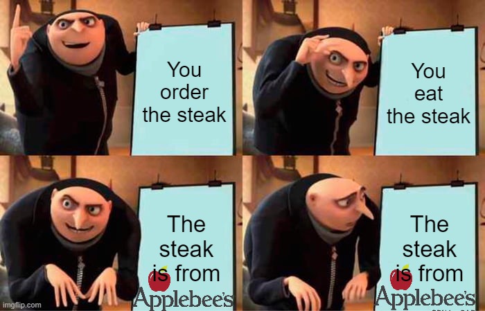 AppleBee's | You order the steak; You eat the steak; The steak is from; The steak is from | image tagged in memes,gru's plan | made w/ Imgflip meme maker