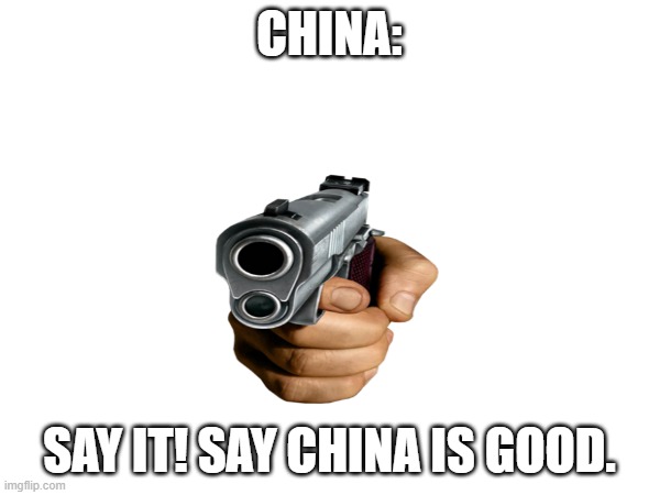 CHINA: SAY IT! SAY CHINA IS GOOD. | made w/ Imgflip meme maker