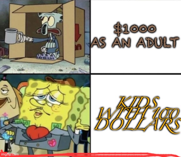 Poor Squidward vs Rich Spongebob | $1000 AS AN ADULT; KIDS WITH 100 DOLLARS | image tagged in poor squidward vs rich spongebob | made w/ Imgflip meme maker