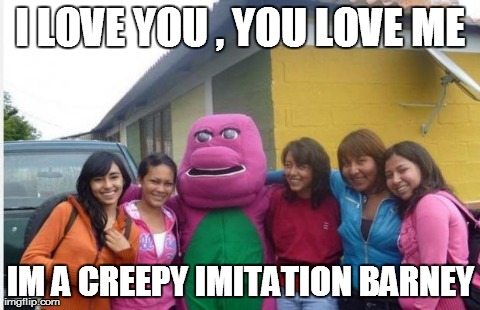 I LOVE YOU , YOU LOVE ME IM A CREEPY IMITATION BARNEY | image tagged in ugly barney,funny,fails | made w/ Imgflip meme maker