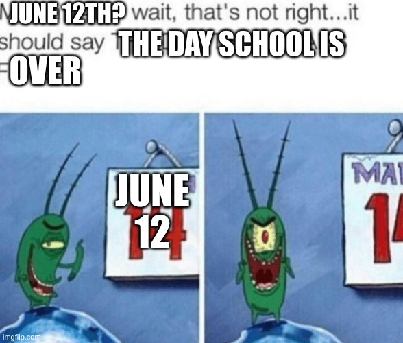 June 12th | JUNE 12TH? THE DAY SCHOOL IS; OVER; JUNE
12 | image tagged in the day that krabs fries | made w/ Imgflip meme maker