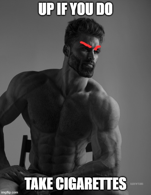 evil giga chad | UP IF YOU DO; TAKE CIGARETTES | image tagged in giga chad | made w/ Imgflip meme maker